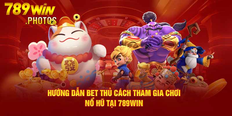 Hướng dẫn bet thủ cách tham gia chơi nổ hũ tại 789WIN 